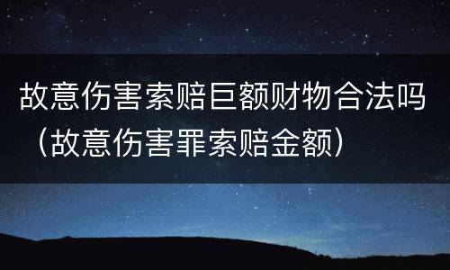故意伤害索赔巨额财物合法吗（故意伤害罪索赔金额）