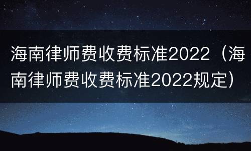 海南律师费收费标准2022（海南律师费收费标准2022规定）