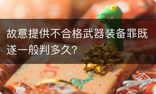 故意提供不合格武器装备罪既遂一般判多久？