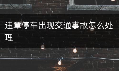 违章停车出现交通事故怎么处理