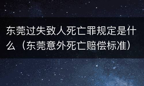 东莞过失致人死亡罪规定是什么（东莞意外死亡赔偿标准）