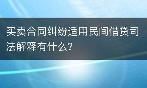 买卖合同纠纷适用民间借贷司法解释有什么？