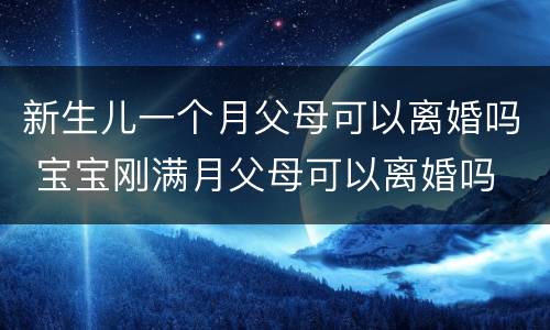 新生儿一个月父母可以离婚吗 宝宝刚满月父母可以离婚吗