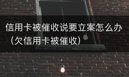 信用卡被催收说要立案怎么办（欠信用卡被催收）
