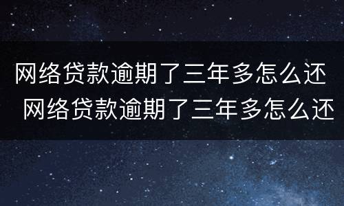 网络贷款逾期了三年多怎么还 网络贷款逾期了三年多怎么还款