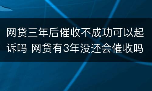 网贷三年后催收不成功可以起诉吗 网贷有3年没还会催收吗
