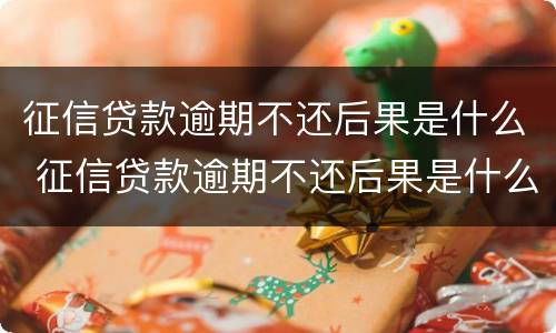征信贷款逾期不还后果是什么 征信贷款逾期不还后果是什么意思