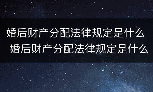 婚后财产分配法律规定是什么 婚后财产分配法律规定是什么样的