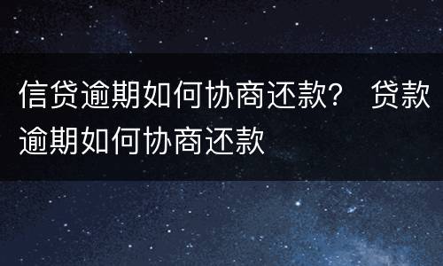 信贷逾期如何协商还款？ 贷款逾期如何协商还款