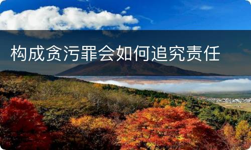 构成贪污罪会如何追究责任