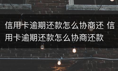 信用卡逾期还款怎么协商还 信用卡逾期还款怎么协商还款