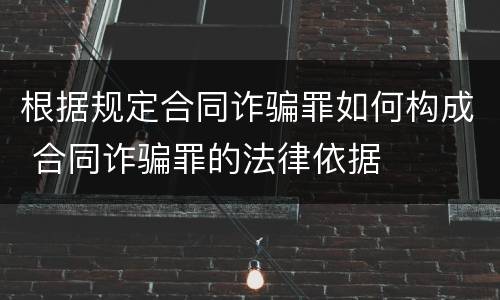 根据规定合同诈骗罪如何构成 合同诈骗罪的法律依据