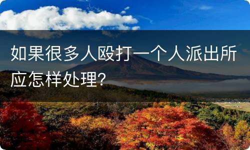 如果很多人殴打一个人派出所应怎样处理？