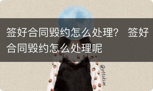签好合同毁约怎么处理？ 签好合同毁约怎么处理呢