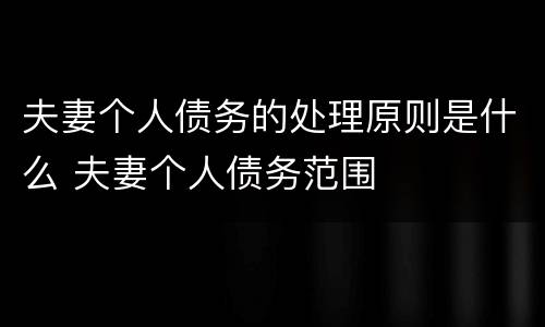 夫妻个人债务的处理原则是什么 夫妻个人债务范围