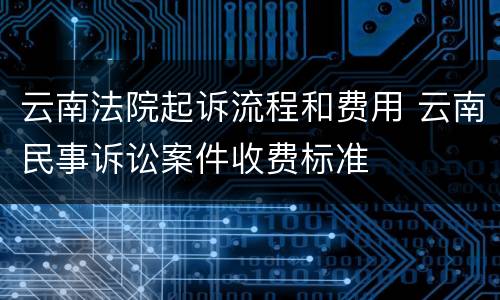 云南法院起诉流程和费用 云南民事诉讼案件收费标准