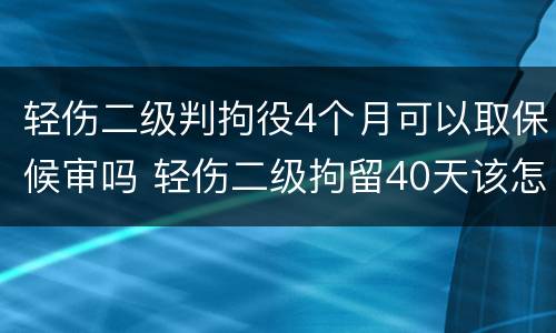 轻伤二级判拘役4个月可以取保候审吗 轻伤二级拘留40天该怎么办
