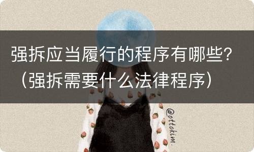 强拆应当履行的程序有哪些？（强拆需要什么法律程序）