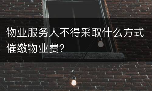 物业服务人不得采取什么方式催缴物业费？
