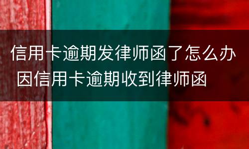 信用卡逾期发律师函了怎么办 因信用卡逾期收到律师函