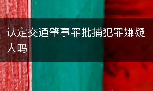 认定交通肇事罪批捕犯罪嫌疑人吗