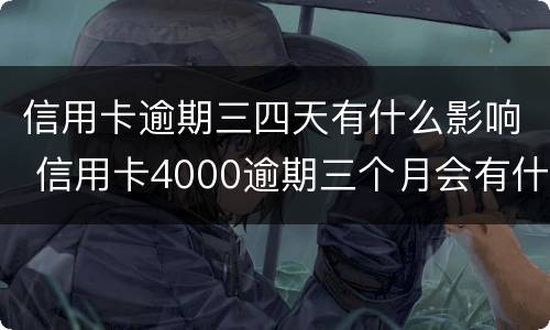 信用卡逾期三四天有什么影响 信用卡4000逾期三个月会有什么后果