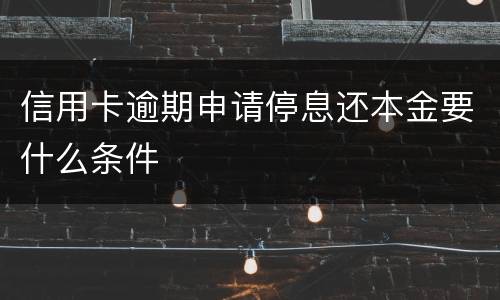 信用卡逾期申请停息还本金要什么条件