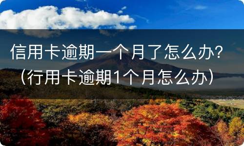 信用卡逾期一个月了怎么办？（行用卡逾期1个月怎么办）