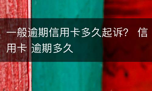 一般逾期信用卡多久起诉？ 信用卡 逾期多久