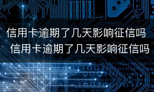 信用卡逾期了几天影响征信吗 信用卡逾期了几天影响征信吗知乎
