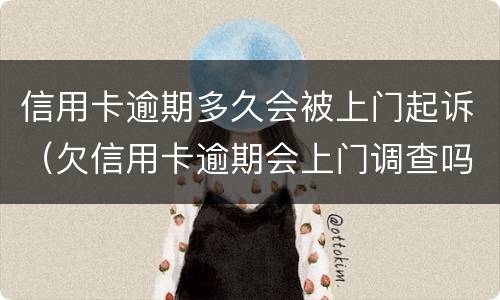 信用卡逾期多久会被上门起诉（欠信用卡逾期会上门调查吗）