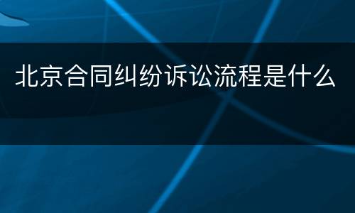 北京合同纠纷诉讼流程是什么