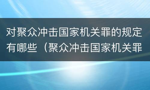对聚众冲击国家机关罪的规定有哪些（聚众冲击国家机关罪的构成要件）