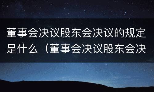 董事会决议股东会决议的规定是什么（董事会决议股东会决议的规定是什么）