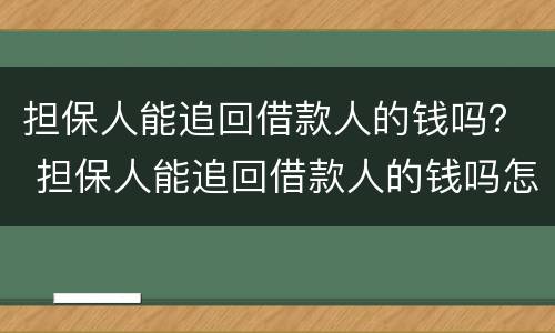 担保人能追回借款人的钱吗？ 担保人能追回借款人的钱吗怎么办