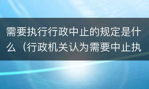 需要执行行政中止的规定是什么（行政机关认为需要中止执行的其他情形）