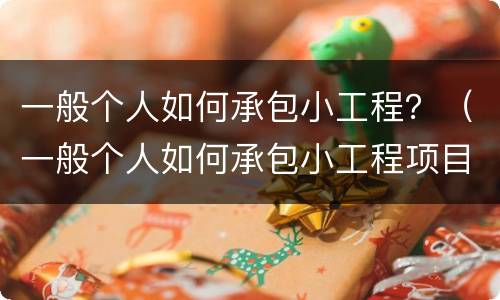 一般个人如何承包小工程？（一般个人如何承包小工程项目）