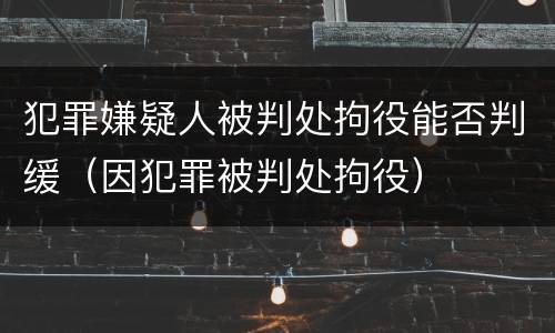 犯罪嫌疑人被判处拘役能否判缓（因犯罪被判处拘役）