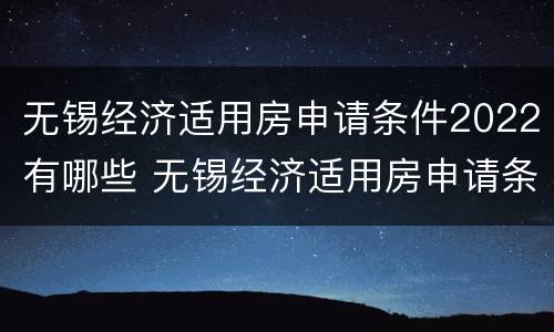 无锡经济适用房申请条件2022有哪些 无锡经济适用房申请条件2022有哪些优惠政策