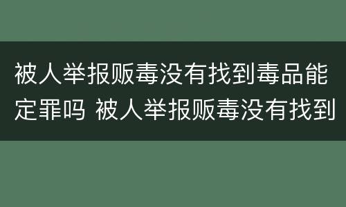 被人举报贩毒没有找到毒品能定罪吗 被人举报贩毒没有找到毒品能定罪吗怎么办