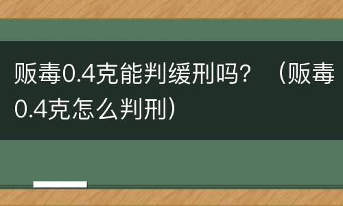 贩毒0.4克能判缓刑吗？（贩毒0.4克怎么判刑）