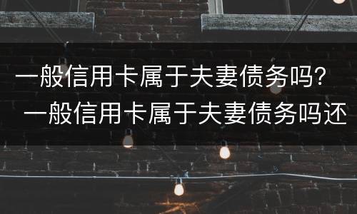 一般信用卡属于夫妻债务吗？ 一般信用卡属于夫妻债务吗还是债务