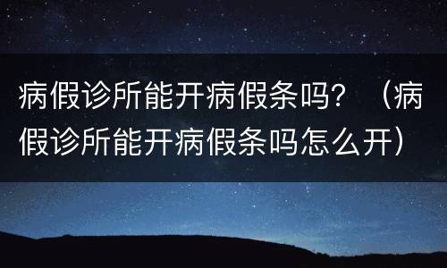 病假诊所能开病假条吗？（病假诊所能开病假条吗怎么开）