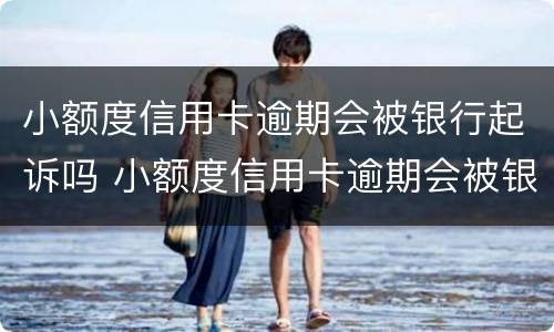 小额度信用卡逾期会被银行起诉吗 小额度信用卡逾期会被银行起诉吗