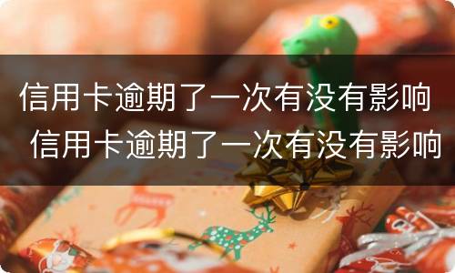信用卡逾期了一次有没有影响 信用卡逾期了一次有没有影响政审