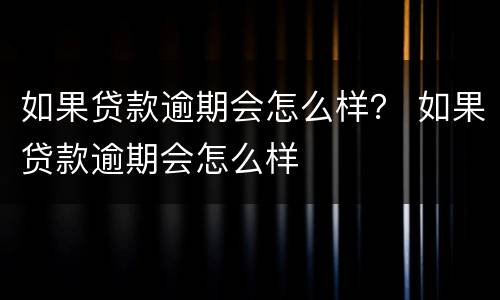 如果贷款逾期会怎么样？ 如果贷款逾期会怎么样