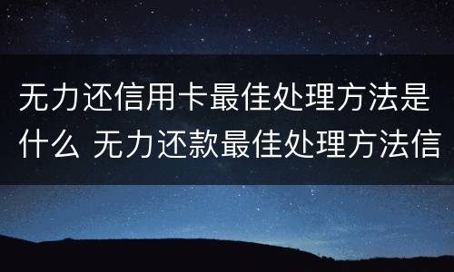 无力还信用卡最佳处理方法是什么 无力还款最佳处理方法信用卡