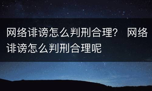 网络诽谤怎么判刑合理？ 网络诽谤怎么判刑合理呢