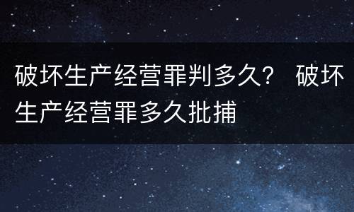 破坏生产经营罪判多久？ 破坏生产经营罪多久批捕