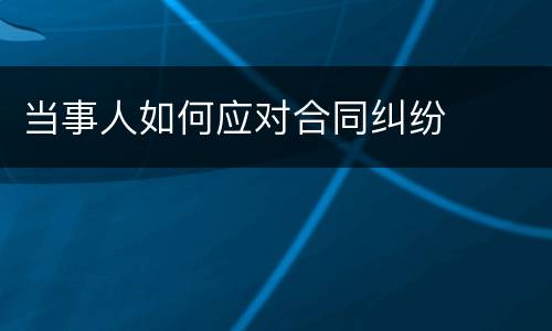 当事人如何应对合同纠纷